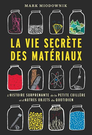 La vie secrète des matériaux : l'histoire surprenante de la petite cuillère et d'autres objets du quotidien de Mark Miodownik